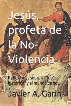 Jesús, profeta de la No-Violencia: Reflexiones sobre el ""Jesús histórico"" y el mundo de hoy. Jesús, profeta de la No-Violencia: Reflexiones sobre el ""Jesús histórico"" y el mundo de hoy.
