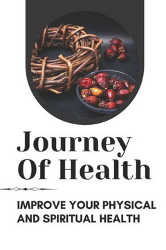 Journey Of Health: Improve Your Physical And Spiritual Health: Restore Physical And Spiritual Health