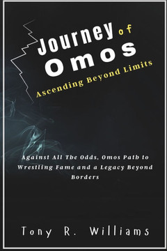 Journey of Omos Ascending Beyond Limits: Against All The Odds, Omos Path to Wrestling Fame and a Legacy Beyond Borders