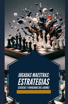 Jugadas Maestras: Estrategias Clásicas y Avanzadas del Ajedrez Jugadas Maestras: Estrategias Clásicas y Avanzadas del Ajedrez