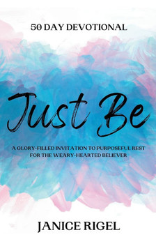 Just Be: 50 Day Devotional - A Glory-Filled Invitation to Purposeful Rest for the Weary-Hearted Believer