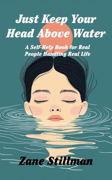 Just Keep Your Head Above Water: A Self-Help Book for Real People Handling Real Life