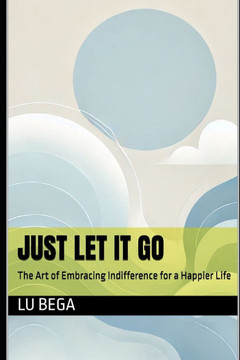 Just Let It Go: The Art of Embracing Indifference for a Happier Life