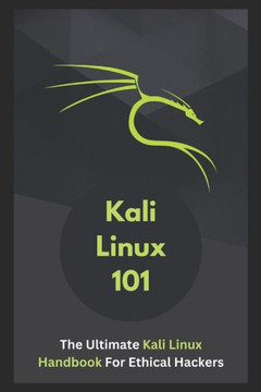 Kali Linux 101: The Ultimate Kali Linux Handbook For Ethical Hackers