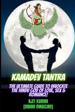 Kamadeva Tantra: The Ultimate Guide to Invocate the Hindu god of the Love, Sex and Romance