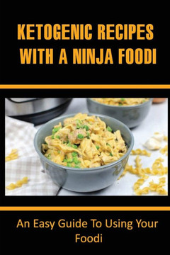 Ketogenic Recipes With A Ninja Foodi: An Easy Guide To Using Your Ninja Foodi