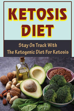 Ketosis Diet: Stay On Track With The Ketogenic Diet For Ketosis