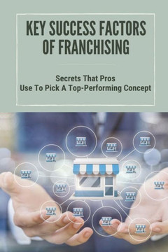 Key Success Factors Of Franchising: Secrets That Pros Use To Pick A Top-Performing Concept: How To Promote Franchise Business