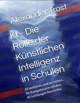 KI - Die Rolle der Künstlichen Intelligenz in Schulen: KI einführen und verstehen, KI-Kompetenzen schulen, KI-Leistungen beurteilen