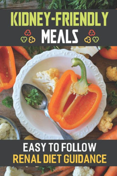 Kidney-Friendly Meals: Easy To Follow Renal Diet Guidance: Renal Diet Cuisine