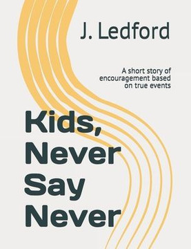 Kids, Never Say Never: A short story of encouragement based on true events