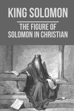 King Solomon: The Figure Of Solomon In Christian: King Solomon Through Life King Solomon: The Figure Of Solomon In Christian: King Solomon Through Life