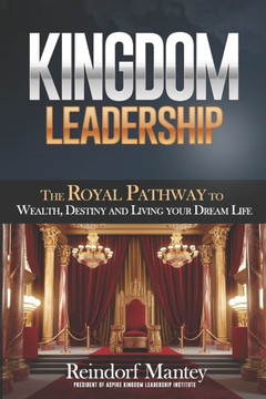 Kingdom Leadership: The Royal Pathway to Wealth, Destiny, and Living Your Dream Life