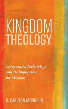 Kingdom Theology: Inaugurated Eschatology and Its Implication for Missions