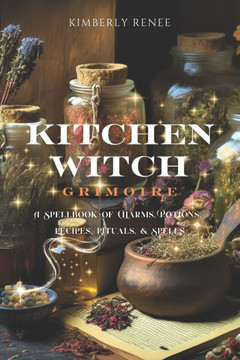 Kitchen Witch Grimoire: A Spellbook of Charms, Potions, Recipes, Rituals, and Spells