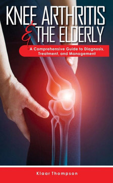 Knee Arthritis &The Elderly: A Comprehensive Guide to Diagnosis, Treatment, and Management