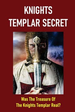 Knights Templar Secret: Was The Treasure Of The Knights Templar Real?: The Possible Locations Of The Treasure Today Knights Templar Secret: Was The Treasure Of The Knights Templar Real?: The Possible Locations Of The Treasure Today