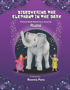 Discovering The Elephant In The Dark: Picture Book Based A Story By Rumi