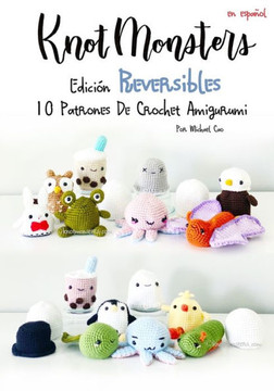 Knotmonsters: Edición Reversible: 10 Patrones De Crochet Amigurumi