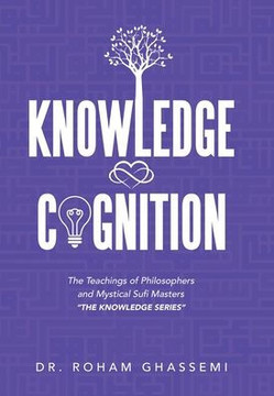 Knowledge and Cognition: The Teachings of Philosophers and Mystical Sufi Masters ""The Knowledge Series ""