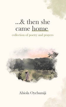...& Then She Came Home: Collection Of Poetry And Prayers ...& Then She Came Home: Collection Of Poetry And Prayers