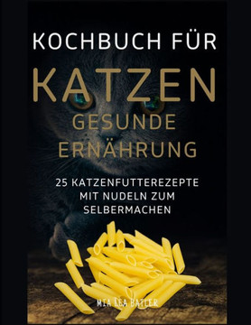 KOCHBUCH FÜR KATZEN GESUNDE ERNÄHRUNG -25 Katzenfutterrezepte mit Nudeln zum Selbermachen