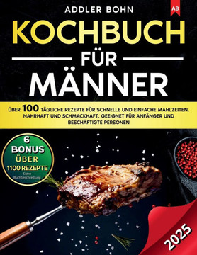 Kochbuch für Männer: Über 100 tägliche Rezepte für schnelle und einfache Mahlzeiten, nahrhaft und schmackhaft, geeignet für Anfänger und be