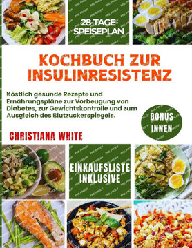 Kochbuch Zur Insulinresistenz: Köstlich gesunde Rezepte und Speisepläne zur Vorbeugung von Diabetes, zur Gewichtskontrolle und zum Ausgleich des Blut