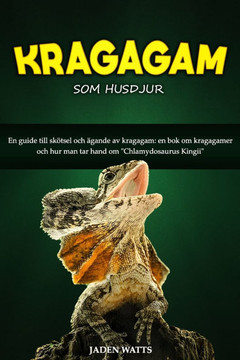 Kragagam SOM Husdjur: En Guide Till Skötsel Och Ägande AV Kragagam: En BOK Om Kragagamer Och Hur Man Tar Hand Om ""Chlamydosaurus Kingii""