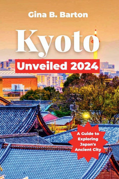 Kyoto Unveiled 2024: A Guide to Exploring Japan's Ancient City