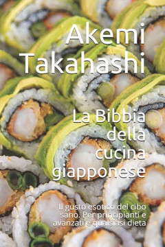 La Bibbia della cucina giapponese: Il gusto esotico del cibo sano. Per principianti e avanzati e qualsiasi dieta
