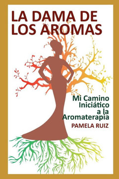 La Dama de los Aromas: Mi Camino Iniciático a la Aromaterapia