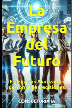 La Empresa del Futuro: Escenarios Avanzados de Toma de Decisiones La Empresa del Futuro: Escenarios Avanzados de Toma de Decisiones