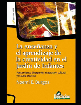 La enseñanza y el aprendizaje de la creatividad en el Jardín de Infantes: Pensamiento divergente, integración cultural y escuela creativa La enseñanza y el aprendizaje de la creatividad en el Jardín de Infantes: Pensamiento divergente, integración cultural y escuela creativa