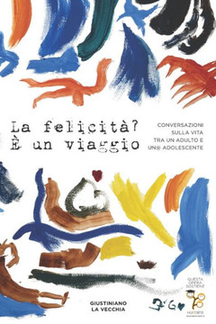 La felicità? E' un viaggio: Conversazioni sulla vita tra un adulto e un@ adolescente