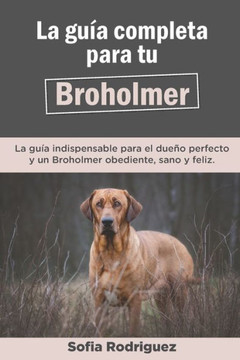 La Guía Completa Para Tu Broholmer: La guía indispensable para el dueño perfecto y un Broholmer obediente, sano y feliz.