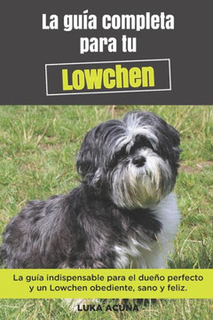 La Guía Completa Para Tu Lowchen: La guía indispensable para el dueño perfecto y un Lowchen obediente, sano y feliz.
