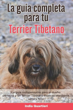 La Guía Completa Para Tu Terrier Tibetano: La guía indispensable para el dueño perfecto y un Terrier Tibetano obediente, sano y feliz.