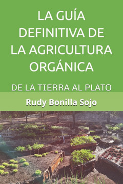 La Guía Definitiva de la Agricultura Orgánica: de la Tierra Al Plato