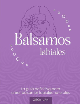 La guía definitiva para aprender a hacer bálsamos labiales naturales.: Aprende a hacer tu propia cosmética labial natural.