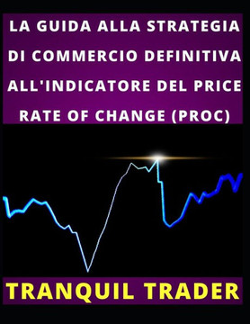 La Guida Alla Strategia Di Commercio Definitiva All'indicatore del Price Rate of Change (Proc)