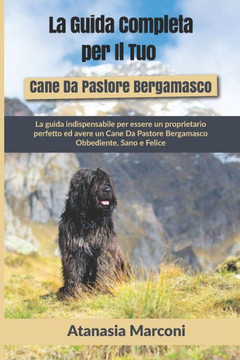 La Guida Completa per Il Tuo Cane Da Pastore Bergamasco: La guida indispensabile per essere un proprietario perfetto ed avere un Cane Da Pastore Berga La Guida Completa per Il Tuo Cane Da Pastore Bergamasco: La guida indispensabile per essere un proprietario perfetto ed avere un Cane Da Pastore Berga