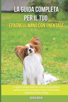 La Guida Completa per Il Tuo Epagneul Nano Continentale: La guida indispensabile per essere un proprietario perfetto ed avere un Epagneul Nano Contine
