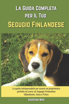 La Guida Completa per Il Tuo Segugio Finlandese: La guida indispensabile per essere un proprietario perfetto ed avere un Segugio Finlandese Obbediente