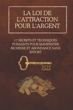 La loi de l'attraction pour l'argent: 17 secrets et techniques puissants pour manifester richesse et abondance sans effort