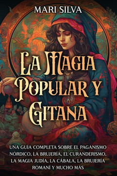 La magia popular y gitana: Una guía completa sobre el paganismo nórdico, la brujería, el curanderismo, la magia judía, la cábala, la brujería rom
