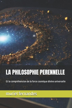 La Philosophie Perennelle: Et la compréhension de la force cosmique divine universelle