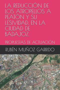 La Reducción de Los Atropellos a Peatón Y Su Lesividad, En La Ciudad de Badajoz.: Propuestas de Actuación