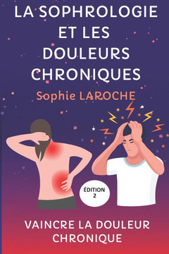La Sophrologie Et Les Douleurs Chroniques: Vaincre La Douleur Chronique