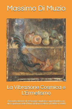 La Vibrazione Cosmica e L'Ermetismo: (Seconda edizione di 163 pagine ampliata e approfondita con altri capolavori della Pittura Italiana scelti tra il